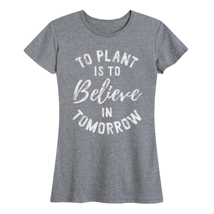 To Plant A Garden Believe In Tomorrow - Women's Short Sleeve T-Shirt