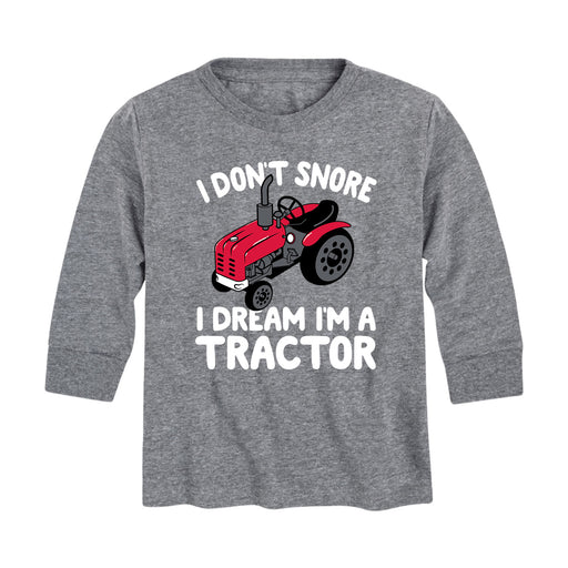 I Don't Snore I Dream Im A Tractor - Toddler Long Sleeve T-Shirt